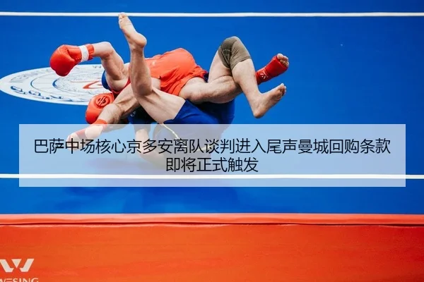 巴萨中场核心京多安离队谈判进入尾声曼城回购条款即将正式触发